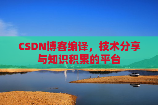 CSDN博客编译，技术分享与知识积累的平台